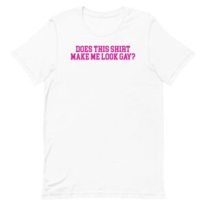 Does This Shirt Make Me Look Gay Tee